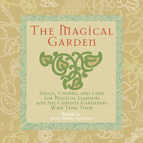 The Magical Garden Spells Charms And Lore For Magical Gardens And The Curious Gardeners Who Tend Them Sophia Sargent