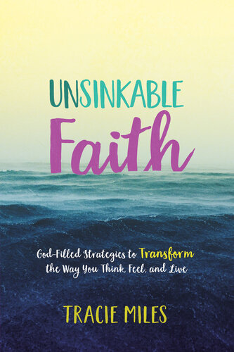 Unsinkable Faith Godfilled Strategies To Transform The Way You Think Feel And Live Tracie Miles