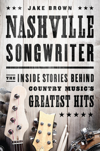Nashville Songwriter The Inside Stories Behind Country Musics Greatest Hits Jake Brown