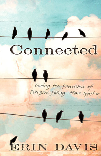 Connected Curing The Pandemic Of Everyone Feeling Alone Together Erin Davis