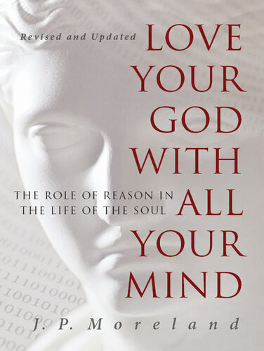Love Your God With All Your Mind The Role Of Reason In The Life Of The Soul Jp Moreland
