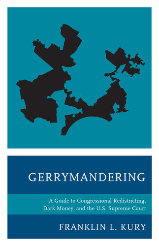 Gerrymandering A Guide To Congressional Redistricting Dark Money And The Us Supreme Court Franklin L Kury