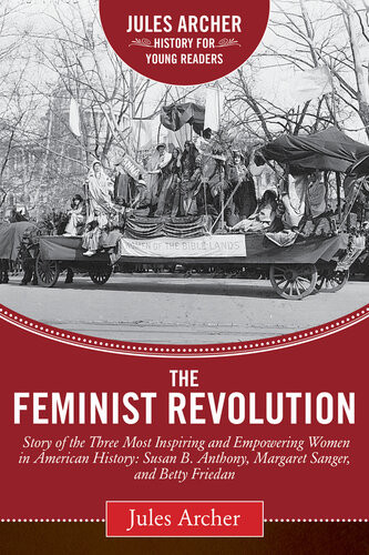 The Feminist Revolution A Story Of The Three Most Inspiring And Empowering Women In American History Susan B Anthony Margaret Sanger And Betty Friedan Jules Archer