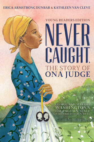 Never Caught The Story Of Ona Judge George And Martha Washingtons Courageous Slave Who Dared To Run Away Young Readers Edition Erica Armstrong Dunbar