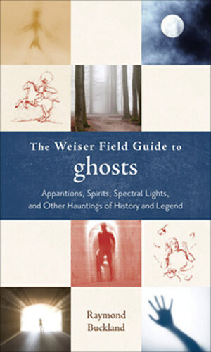 The Weiser Field Guide To Ghosts Apparitions Spirits Spectral Lights And Other Hauntings Of History And Legend Raymond Buckland
