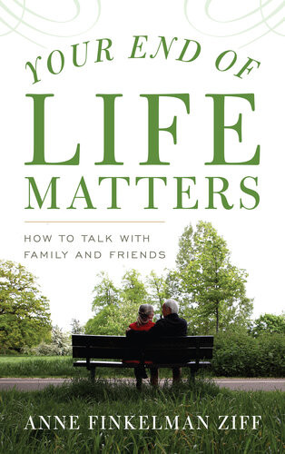 Your End Of Life Matters How To Talk With Family And Friends Anne Finkelman Ziff