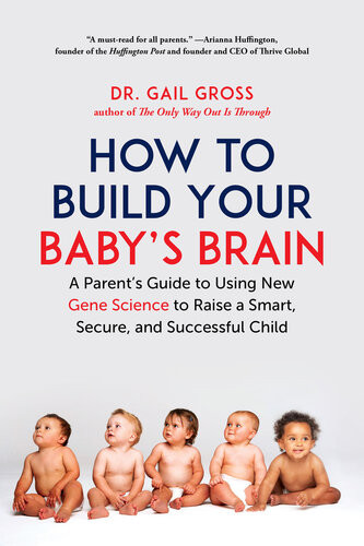 How To Build Your Babys Brain A Parents Guide To Using New Gene Science To Raise A Smart Secure And Successful Child Gail Gross