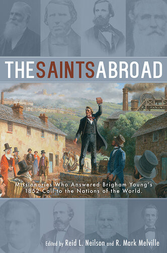The Saints Abroad Missionaries Who Answered Brigham Youngs 1852 Call To The Nations Of The World Reid L Neilson