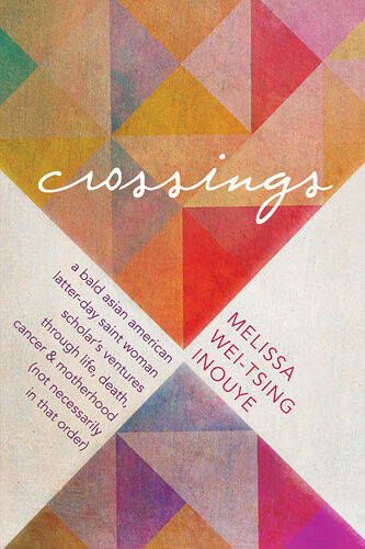 Crossings A Bald Asian American Latterday Saint Woman Scholars Ventures Through Life Death Cancer And Motherhood Not Necessarily In That Order Melissa Weitsing Inouye
