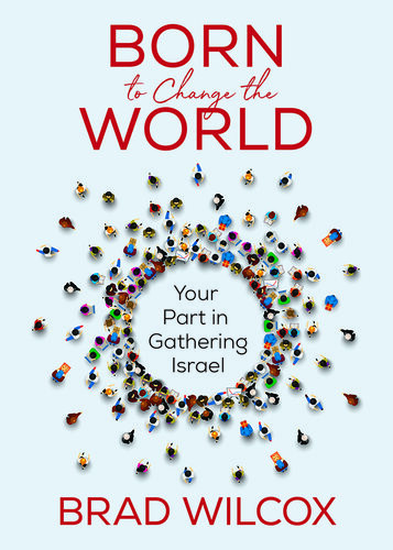 Born To Change The World Your Part In Gathering Israel Brad Wilcox