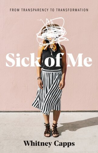Sick Of Me From Transparency To Transformation Whitney Capps