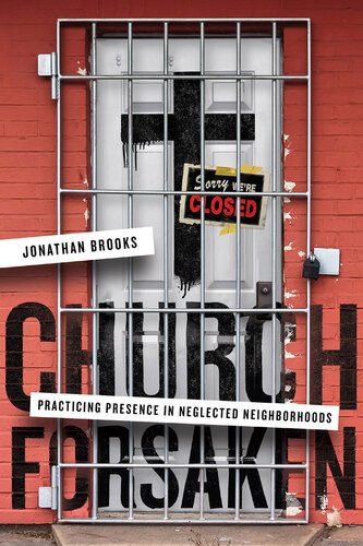 Church Forsaken Practicing Presence In Neglected Neighborhoods Jonathan Brooks