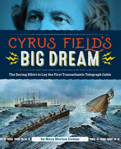 Cyrus Fields Big Dream The Daring Effort To Lay The First Transatlantic Telegraph Cable Mary Morton Cowan