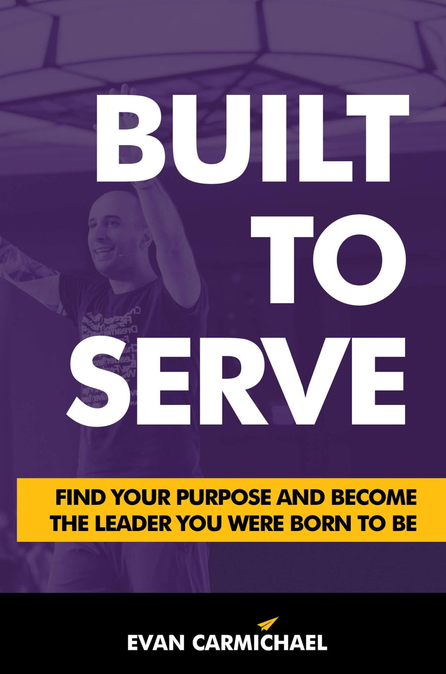 Built To Serve Find Your Purpose And Become The Leader You Were Born To Be Evan Carmichael