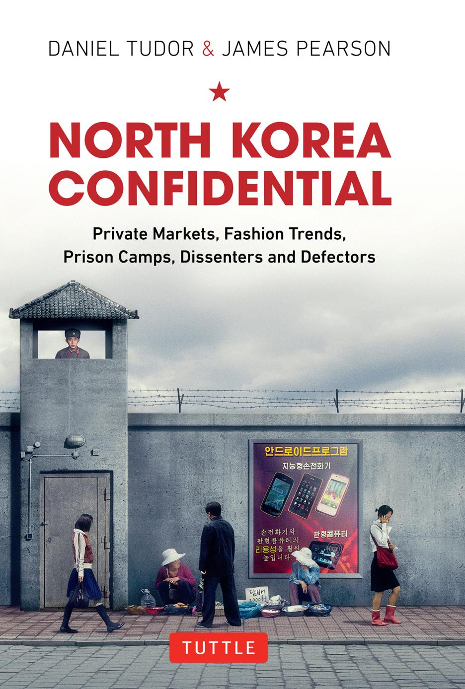 North Korea Confidential Private Markets Fashion Trends Prison Camps Dissenters And Defectors Daniel Tudor James Pearson