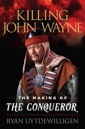 Killing John Wayne The Making Of The Conqueror Ryan Uytdewilligen