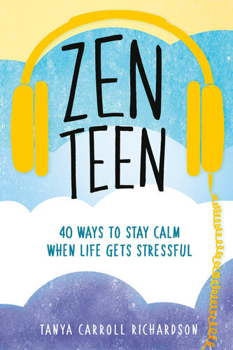 Zen Teen 40 Ways To Stay Calm When Life Gets Stressful Tanya Carroll Richardson