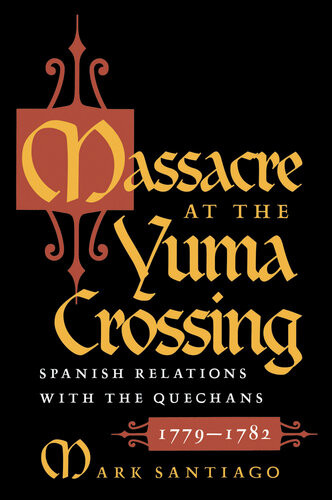 Massacre At The Yuma Crossing Spanish Relations With The Quechans 17791782 Mark Santiago