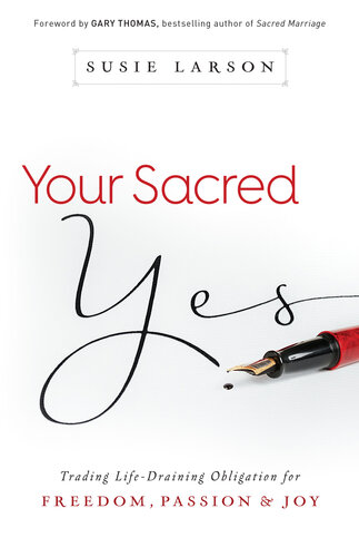 Your Sacred Yes Trading Lifedraining Obligation For Freedom Passion And Joy Susie Larson