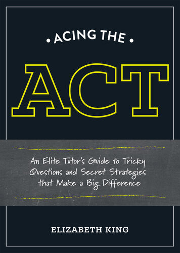 Acing The Act An Elite Tutors Guide To Tricky Questions And Secret Strategies That Make A Big Difference Elizabeth King