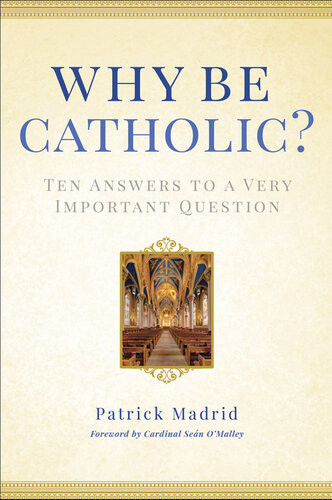 Why Be Catholic Ten Answers To A Very Important Question Patrick Madrid