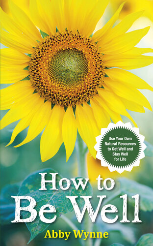 How To Be Well Use Your Own Natural Resources To Get Well And Stay Well For Life Abby Wynne
