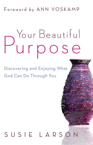 Your Beautiful Purpose Discovering And Enjoying What God Can Do Through You Susie Larson