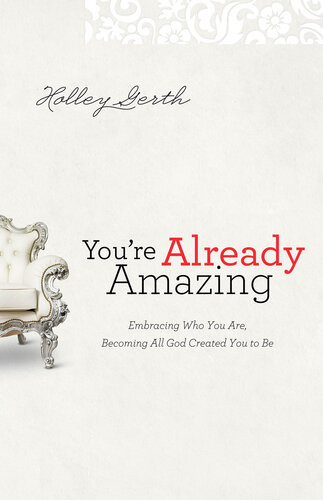 Youre Already Amazing Embracing Who You Are Becoming All God Created You To Be Holley Gerth