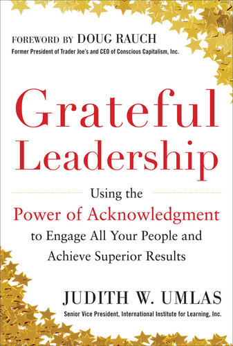 Grateful Leadership Using The Power Of Acknowledgment To Engage All Your People And Achieve Superior Results Judith W Umlas