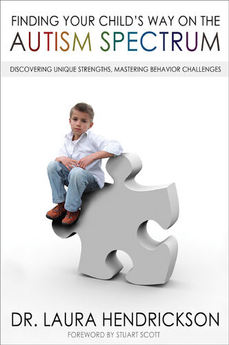 Finding Your Childs Way On The Autism Spectrum Discovering Unique Strengths Mastering Behavior Challenges Dr Laura Hendrickson