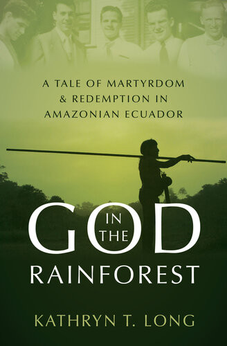 God In The Rainforest A Tale Of Martyrdom And Redemption In Amazonian Ecuador Kathryn T Long