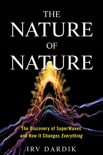 The Nature Of Nature The Discovery Of Superwaves And How It Changes Everything Irving Dardik