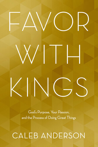 Favor With Kings Gods Purpose Your Passion And The Process Of Doing Great Things Caleb Anderson