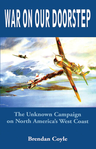 War On Our Doorstep The Unknown Campaign On North Americas West Coast Brendan Coyle