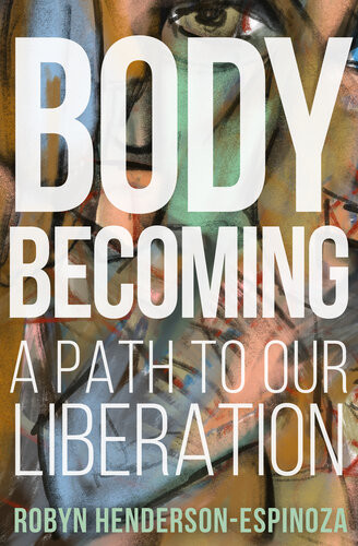 Body Becoming A Path To Our Liberation Robyn Hendersonespinoza