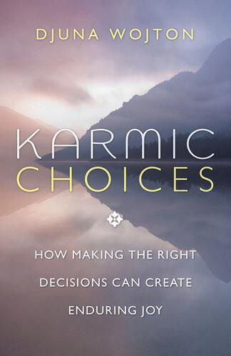 Karmic Choices How Making The Right Decisions Can Create Enduring Joy Djuna Wojton