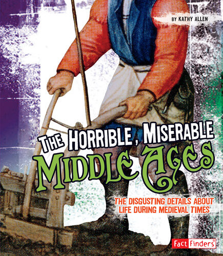 The Horrible Miserable Middle Ages The Disgusting Details About Life During Medieval Times Kathy Allen