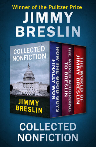 Collected Nonfiction How The Good Guys Finally Won The World According To Breslin And The World Of Jimmy Breslin Jimmy Breslin
