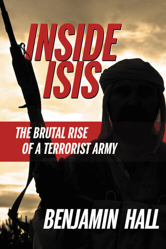 Inside Isis The Brutal Rise Of A Terrorist Army Benjamin Hall