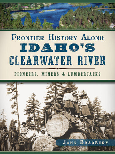 Frontier History Along Idahos Clearwater River Pioneers Miners Lumberjacks John Bradbury