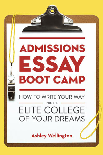 Admissions Essay Boot Camp How To Write Your Way Into The Elite College Of Your Dreams Ashley Wellington