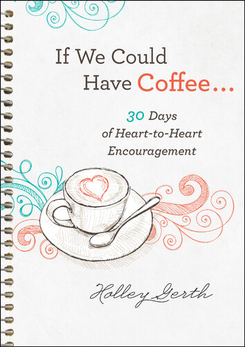 If We Could Have Coffee 30 Days Of Hearttoheart Encouragement Holley Gerth