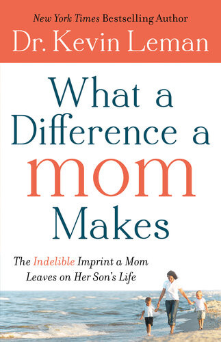 What A Difference A Mom Makes The Indelible Imprint A Mom Leaves On Her Sons Life Dr Kevin Leman