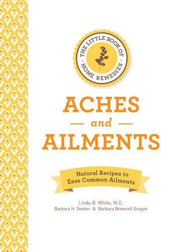 The Little Book Of Home Remedies Aches And Ailments Natural Recipes To Ease Common Ailments Linda B White