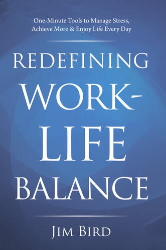 Redefining Worklife Balance Oneminute Tools To Manage Stress Achieve More Enjoy Life Every Day 1st Jim Bird