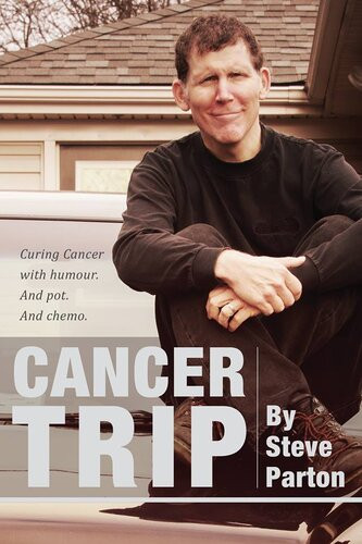 Cancer Trip Curing Cancer With Humour And Pot And Chemo Steve Parton