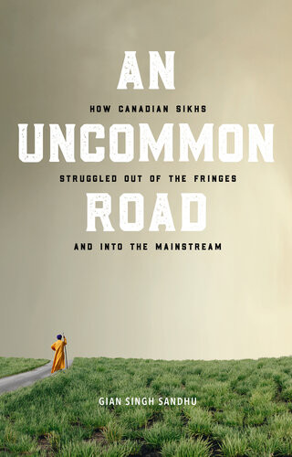 An Uncommon Road How Canadian Sikhs Struggled Out Of The Fringes And Into The Mainstream Gian Sandhu