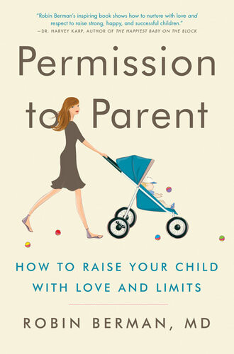 Permission To Parent How To Raise Your Child With Love And Limits Robin Berman
