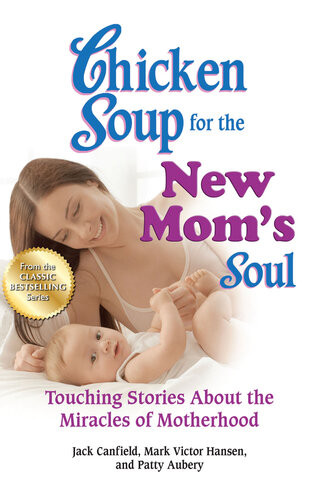 Chicken Soup For The New Moms Soul Touching Stories About The Miracles Of Motherhood Jack Canfield