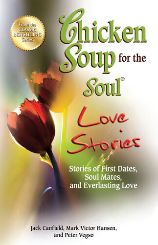 Chicken Soup For The Soul Love Stories Stories Of First Dates Soul Mates And Everlasting Love Jack Canfield